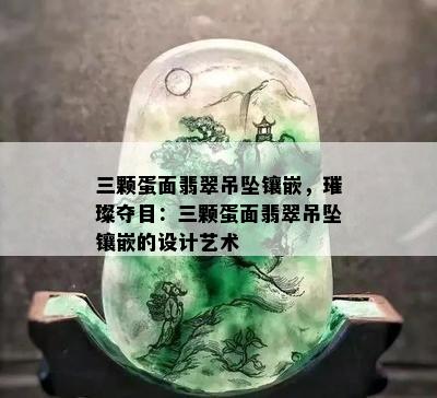 三颗蛋面翡翠吊坠镶嵌，璀璨夺目：三颗蛋面翡翠吊坠镶嵌的设计艺术