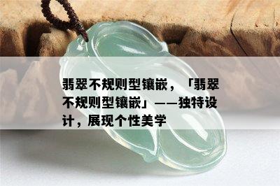 翡翠不规则型镶嵌，「翡翠不规则型镶嵌」——独特设计，展现个性美学