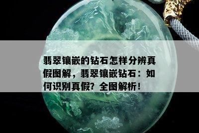 翡翠镶嵌的钻石怎样分辨真假图解，翡翠镶嵌钻石：如何识别真假？全图解析！