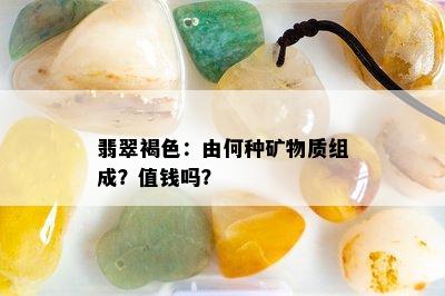 翡翠褐色：由何种矿物质组成？值钱吗？