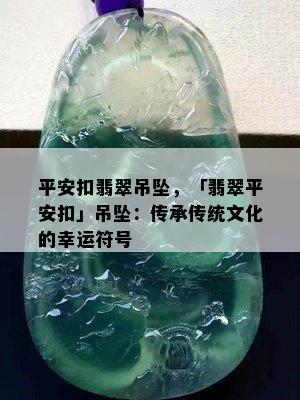 平安扣翡翠吊坠，「翡翠平安扣」吊坠：传承传统文化的幸运符号