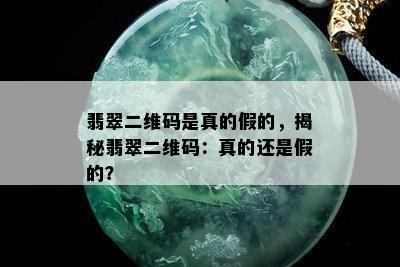 翡翠二维码是真的假的，揭秘翡翠二维码：真的还是假的？