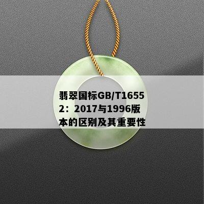 翡翠国标GB/T16552：2017与1996版本的区别及其重要性