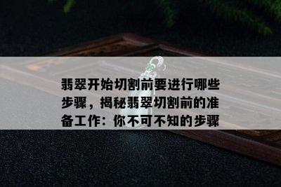 翡翠开始切割前要进行哪些步骤，揭秘翡翠切割前的准备工作：你不可不知的步骤