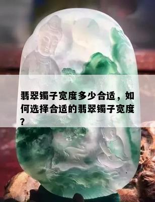 翡翠镯子宽度多少合适，如何选择合适的翡翠镯子宽度？