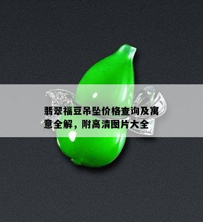 翡翠福豆吊坠价格查询及寓意全解，附高清图片大全