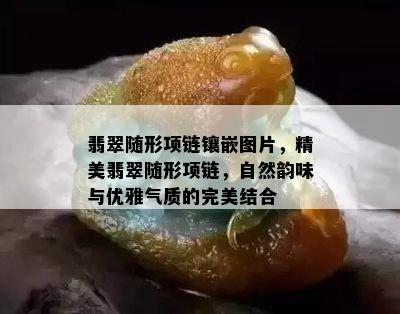 翡翠随形项链镶嵌图片，精美翡翠随形项链，自然韵味与优雅气质的完美结合