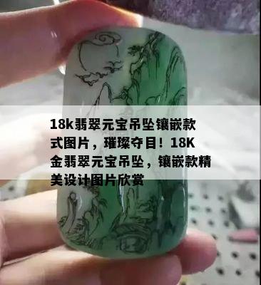 18k翡翠元宝吊坠镶嵌款式图片，璀璨夺目！18K金翡翠元宝吊坠，镶嵌款精美设计图片欣赏