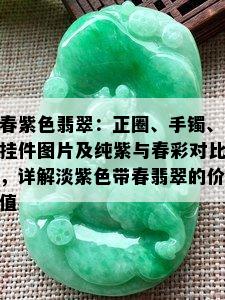 春紫色翡翠：正圈、手镯、挂件图片及纯紫与春彩对比，详解淡紫色带春翡翠的价值