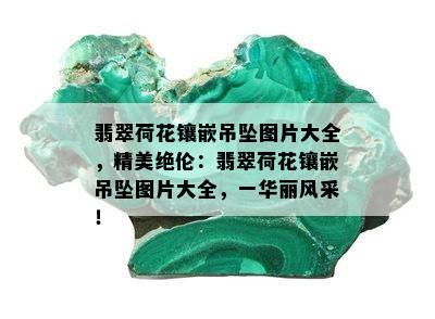 翡翠荷花镶嵌吊坠图片大全，精美绝伦：翡翠荷花镶嵌吊坠图片大全，一华丽风采！