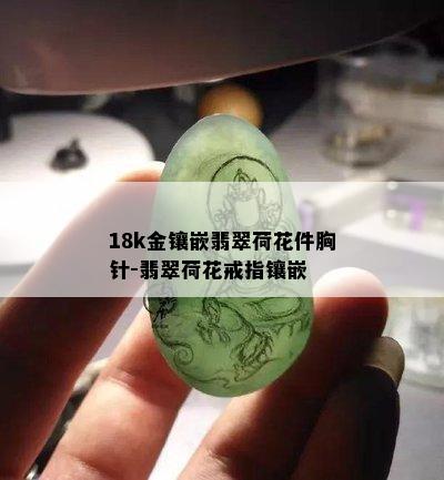 18k金镶嵌翡翠荷花件胸针-翡翠荷花戒指镶嵌