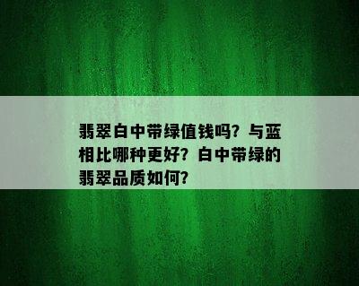 翡翠白中带绿值钱吗？与蓝相比哪种更好？白中带绿的翡翠品质如何？