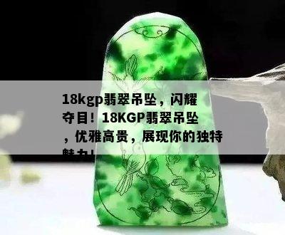 18kgp翡翠吊坠，闪耀夺目！18KGP翡翠吊坠，优雅高贵，展现你的独特魅力！