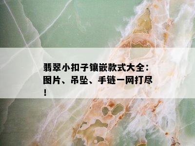 翡翠小扣子镶嵌款式大全：图片、吊坠、手链一网打尽！