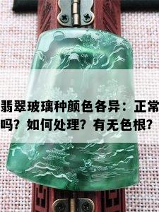 翡翠玻璃种颜色各异：正常吗？如何处理？有无色根？