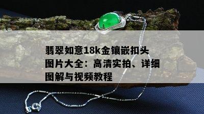 翡翠如意18k金镶嵌扣头图片大全：高清实拍、详细图解与视频教程