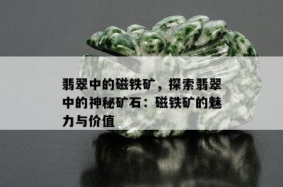 翡翠中的磁铁矿，探索翡翠中的神秘矿石：磁铁矿的魅力与价值