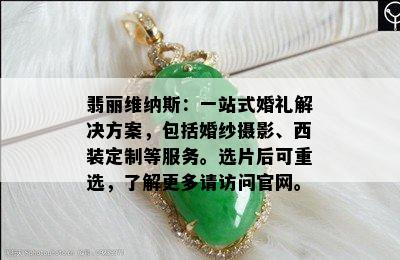 翡丽维纳斯：一站式婚礼解决方案，包括婚纱摄影、西装定制等服务。选片后可重选，了解更多请访问官网。