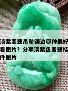 淡紫翡翠吊坠镶边哪种更好看图片？分享淡紫色翡翠挂件图片