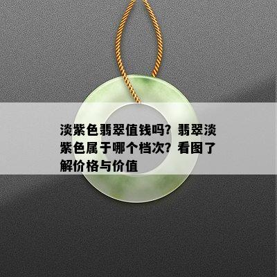 淡紫色翡翠值钱吗？翡翠淡紫色属于哪个档次？看图了解价格与价值