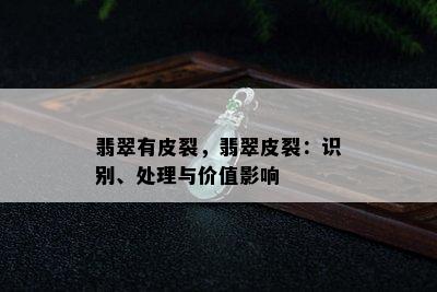 翡翠有皮裂，翡翠皮裂：识别、处理与价值影响