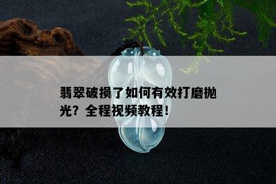 翡翠破损了如何有效打磨抛光？全程视频教程！