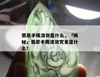 翡翠手镯清货是什么，「揭秘」翡翠手镯清货究竟是什么？