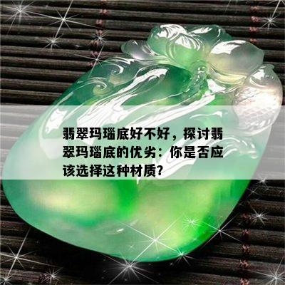 翡翠玛瑙底好不好，探讨翡翠玛瑙底的优劣：你是否应该选择这种材质？