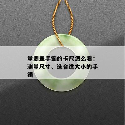 量翡翠手镯的卡尺怎么看：测量尺寸、选合适大小的手镯