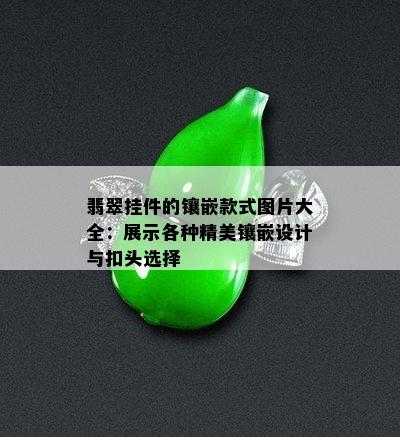 翡翠挂件的镶嵌款式图片大全：展示各种精美镶嵌设计与扣头选择