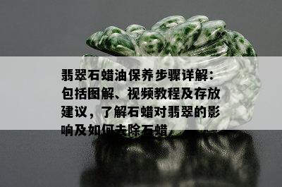 翡翠石蜡油保养步骤详解：包括图解、视频教程及存放建议，了解石蜡对翡翠的影响及如何去除石蜡