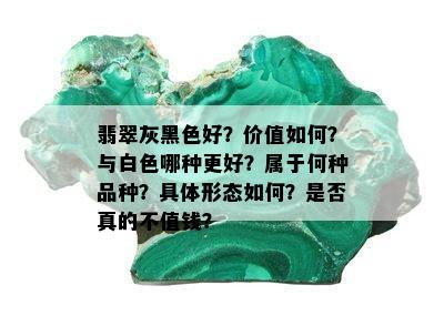 翡翠灰黑色好？价值如何？与白色哪种更好？属于何种品种？具体形态如何？是否真的不值钱？