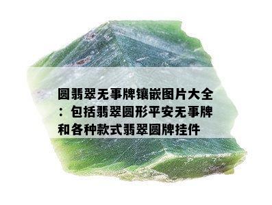 圆翡翠无事牌镶嵌图片大全：包括翡翠圆形平安无事牌和各种款式翡翠圆牌挂件