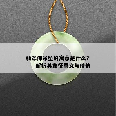 翡翠佛吊坠的寓意是什么？——解析其象征意义与价值