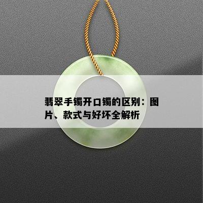 翡翠手镯开口镯的区别：图片、款式与好坏全解析