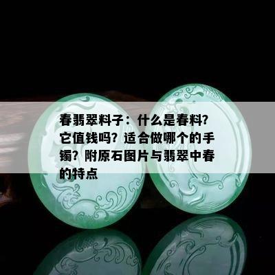 春翡翠料子：什么是春料？它值钱吗？适合做哪个的手镯？附原石图片与翡翠中春的特点