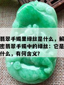 翡翠手镯里绿丝是什么，解密翡翠手镯中的绿丝：它是什么，有何含义？