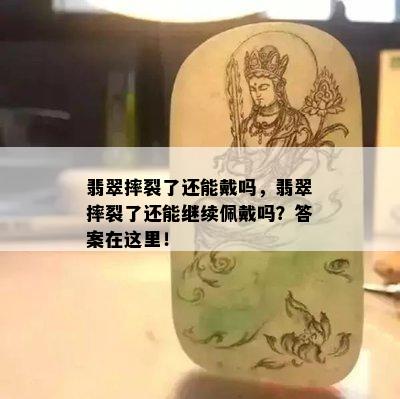 翡翠摔裂了还能戴吗，翡翠摔裂了还能继续佩戴吗？答案在这里！