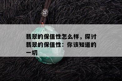 翡翠的保值性怎么样，探讨翡翠的保值性：你该知道的一切