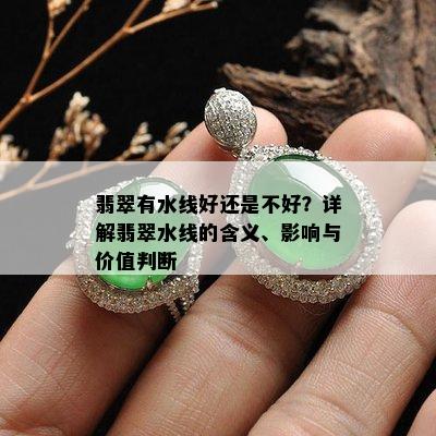 翡翠有水线好还是不好？详解翡翠水线的含义、影响与价值判断