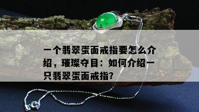 一个翡翠蛋面戒指要怎么介绍，璀璨夺目：如何介绍一只翡翠蛋面戒指？