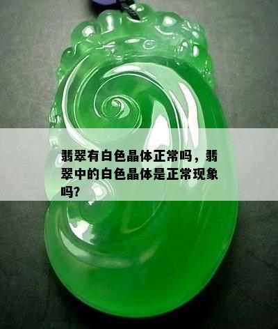 翡翠有白色晶体正常吗，翡翠中的白色晶体是正常现象吗？