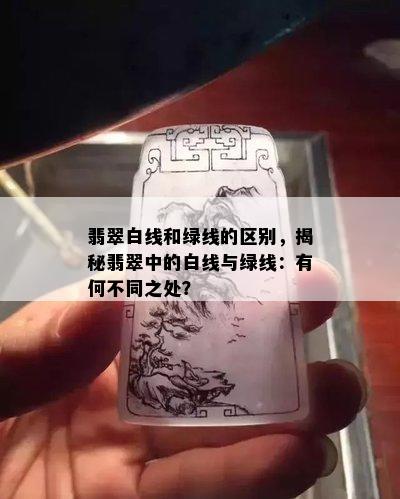 翡翠白线和绿线的区别，揭秘翡翠中的白线与绿线：有何不同之处？