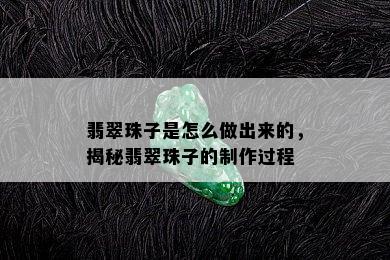 翡翠珠子是怎么做出来的，揭秘翡翠珠子的制作过程