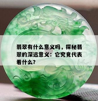 翡翠有什么意义吗，探秘翡翠的深远意义：它究竟代表着什么？