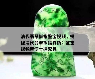 清代翡翠扳指鉴宝视频，揭秘清代翡翠扳指真伪：鉴宝视频带你一探究竟