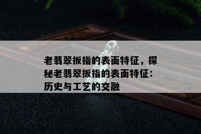 老翡翠扳指的表面特征，探秘老翡翠扳指的表面特征：历史与工艺的交融