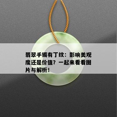 翡翠手镯有丁纹：影响美观度还是价值？一起来看看图片与解析！