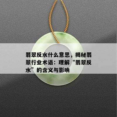 翡翠反水什么意思，揭秘翡翠行业术语：理解“翡翠反水”的含义与影响