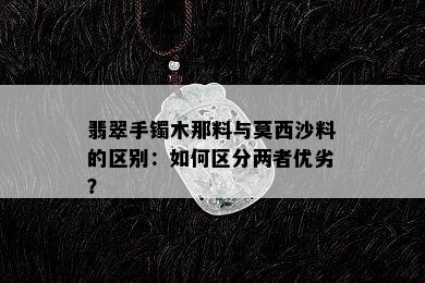 翡翠手镯木那料与莫西沙料的区别：如何区分两者优劣？